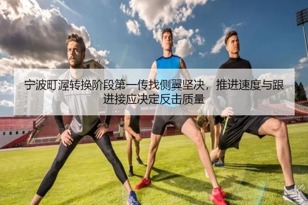 宁波町渥转换阶段第一传找侧翼坚决，推进速度与跟进接应决定反击质量